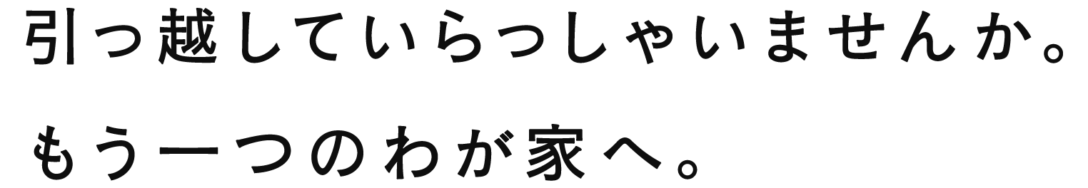 引っ越していらっしゃいませんか。
もう一つのわが家へ。